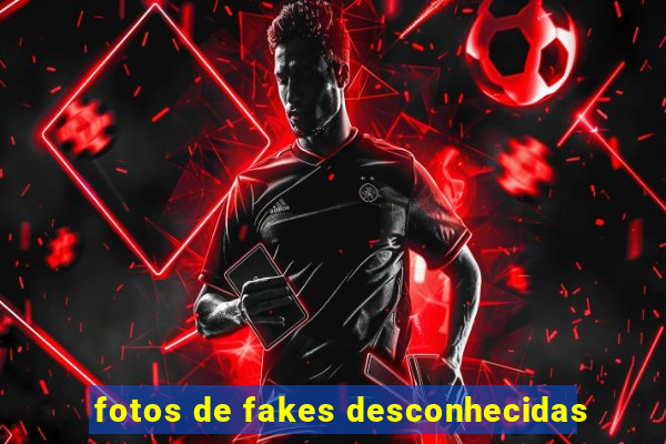 fotos de fakes desconhecidas